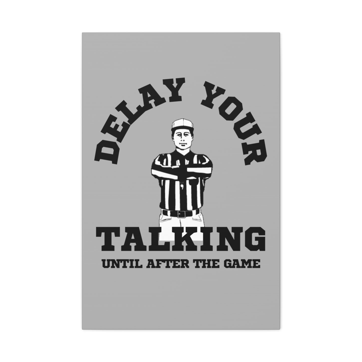 DELAY YOUR TALKING UNTIL AFTER THE GAME- CANVAS