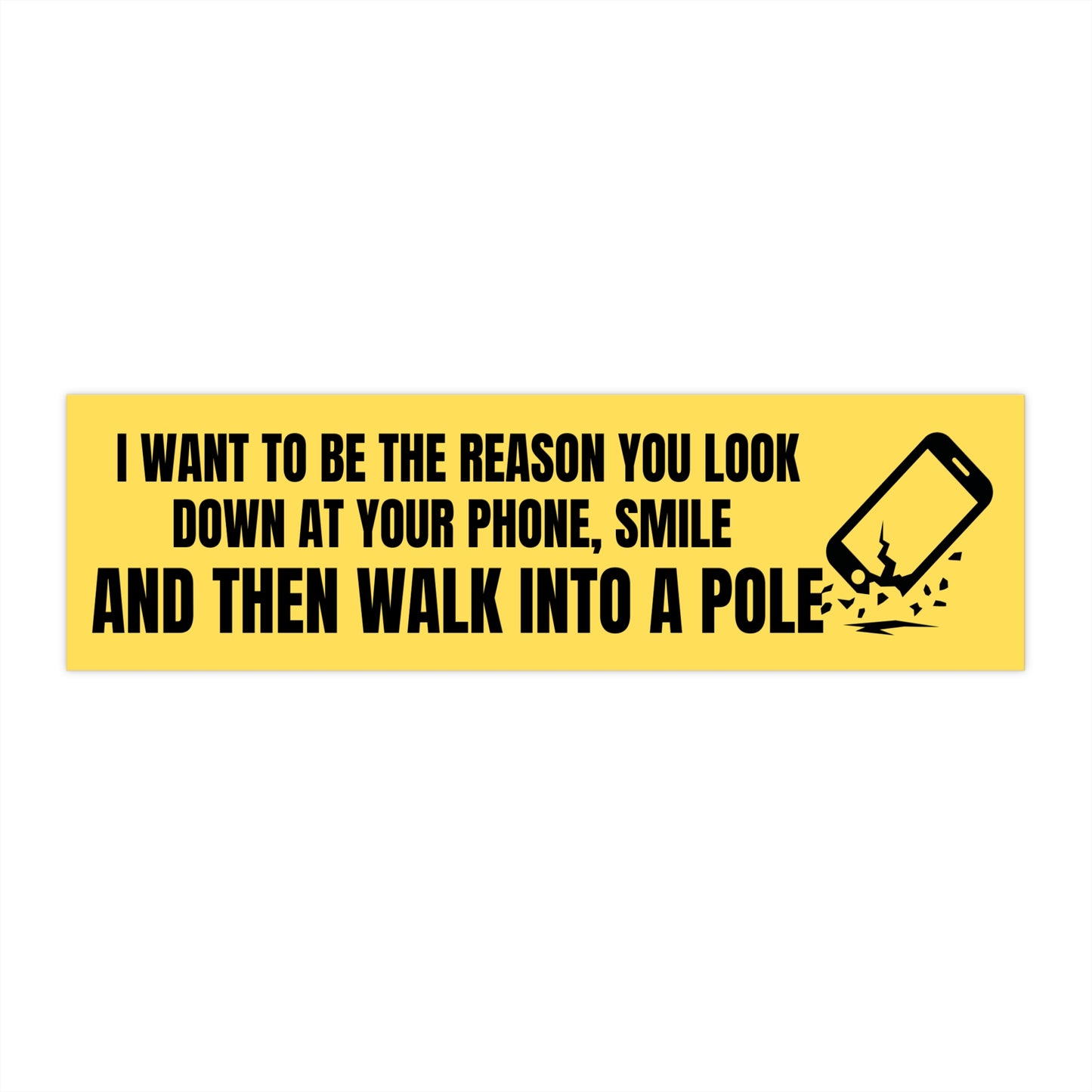 I want to be the reason you look down at your phone smile and walk into a pole- Funny Bumper Stickers