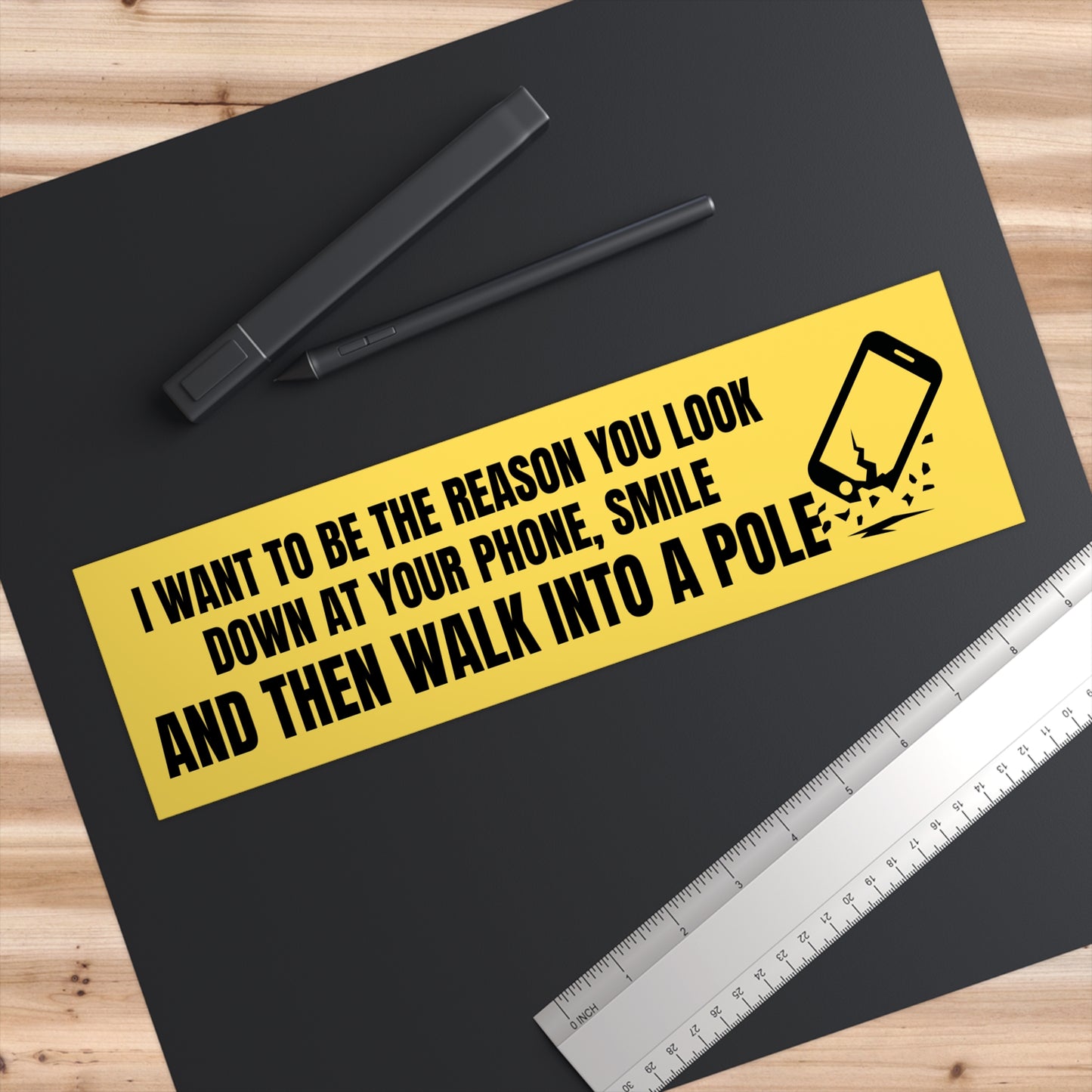 I want to be the reason you look down at your phone smile and walk into a pole- Funny Bumper Stickers