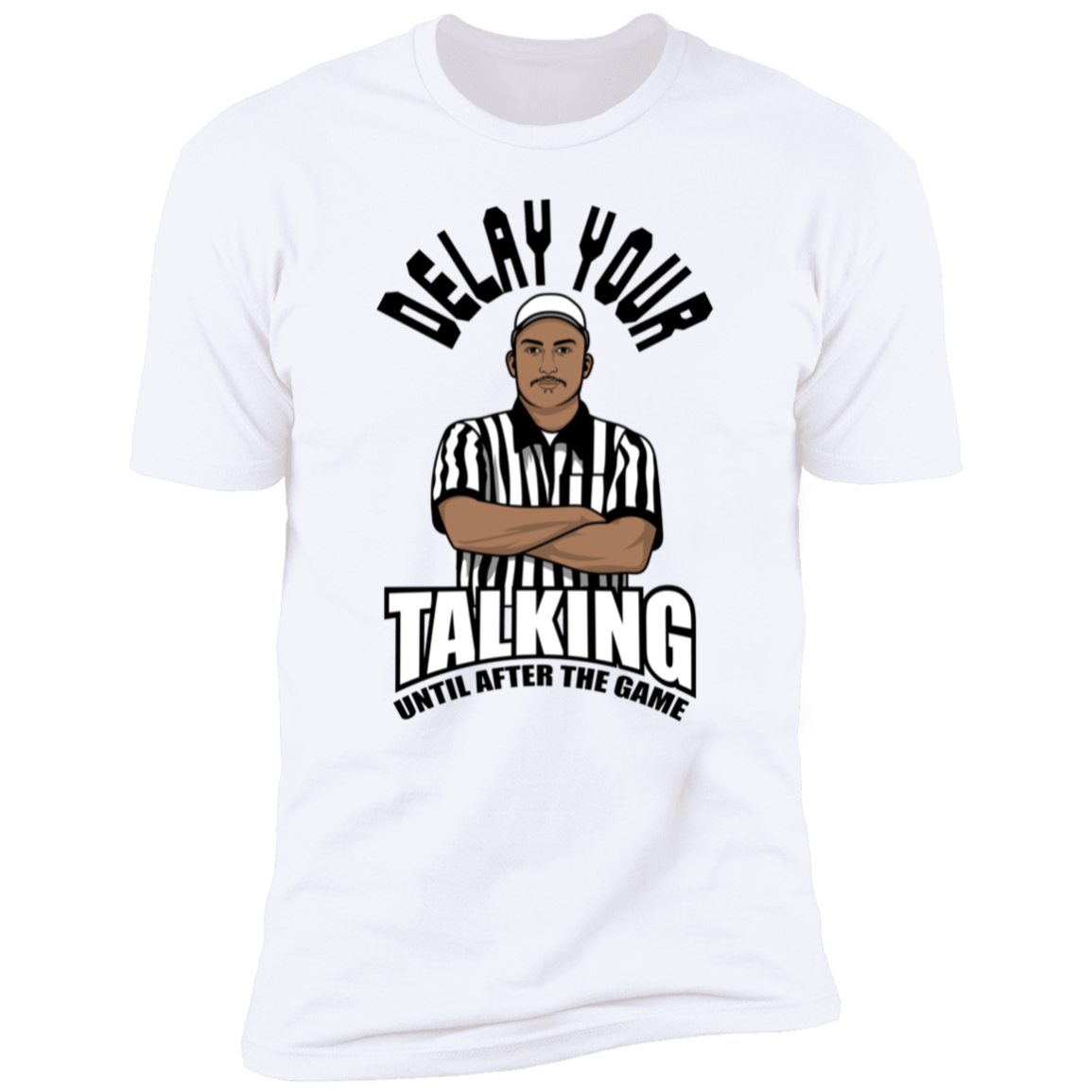 DELAY YOUR TALKING UNTIL AFTER THE GAME- Funny PREMIUM TEE-IN COLOR