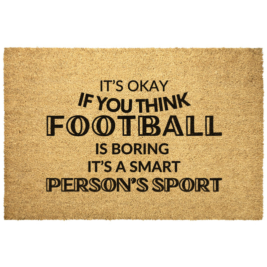 IT'S OKAY IF YOU THINK FOOTBALL IS BORING IT'S A SMART PERSONS SPORT