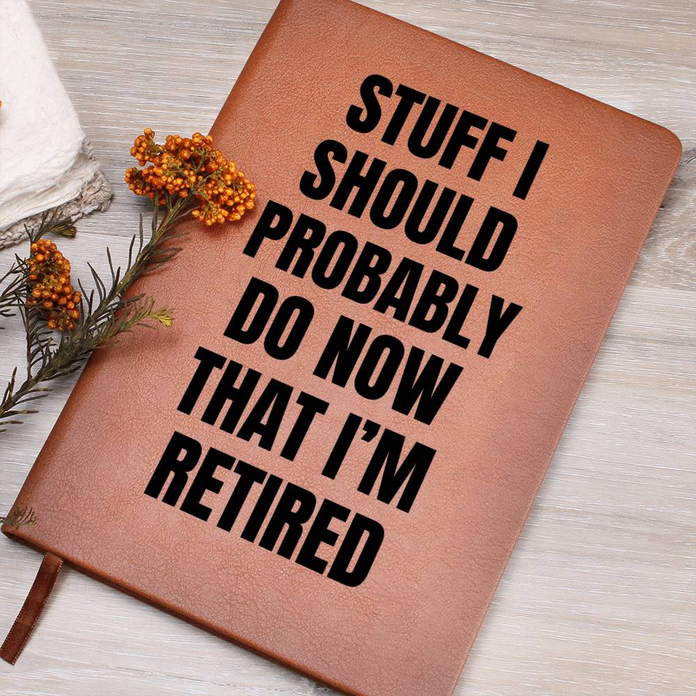 Stuff I Should Probably Do  Now That I'm Retired- LEATHER JOURNAL